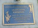 Lilian John JOHNSTON,
born 2-7-1920,
died 16-6-2004 aged 83 years,
mother of Wayne HARDY,
mother-in-law of Carole,
grandmother of Derek & Max;
Mudgeeraba cemetery, City of Gold Coast