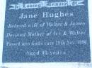 Walter Lewis DYER,
husband fahter,
died 15 July 1963 aged 71 years 9 months;
James Eric David HUGHES,
died 23 Aug 1994 aged 89 years;Jane HUGES,
wife of Walter & James,
mother of Ivy & Walter,
died 29 Nov 1996 aged 95 years;
Walter Horatio DYER,
son of Walter & Jane,
brother of Ivy,
uncle of Dorothy-Jane & David,
27-08-1922 - 05-03-2007;
Polson Cemetery, Hervey Bay