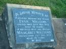 Evan WILLIAMS,
husband father,
died 22 May 1972 aged 72 years;
Margaret WILLIAMS,
wife mother,
died 29 Dec 1979 aged 79 years;
Polson Cemetery, Hervey Bay