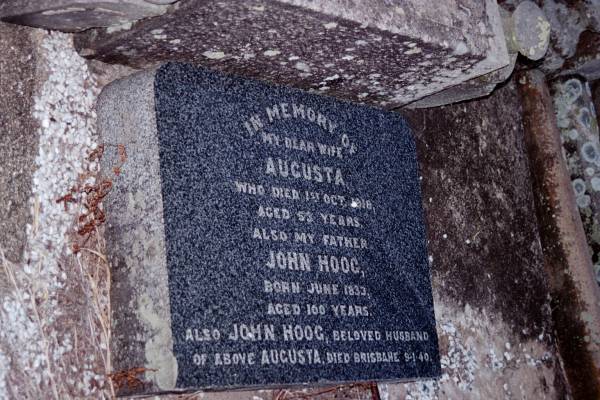 John HOOG  | d: Brisbane 9 Jan 1940  |   | his wife  | Augusta (HOOG)  | d: 1 Oct 1918 aged 53  |   | his father  | John HOOG  | b: Jun 1833  | d: aged 100  |   | South Rockhamption Cemetery  | 