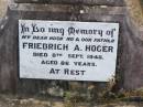 Friedrich A. HOGER, husband father,
died 8 Sept 1948 aged 86 years;
Auguste H. HOGER, mother,
died 26 June 1950 aged 86 years;
Ropeley Immanuel Lutheran cemetery, Gatton Shire