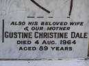 Edward John DALE,
son brother,
died 21 May 1922 aged 19 years;
William DALE,
husband father,
died 21 Sept 1951 aged 79 years;
Dawn Catherine BARKER,
daughter of C.T. & I.L. BARKER,
died 1 June 1932 aged 10 days;
Gustine Christine DALE,
wife mother,
died 4 Aug 1964 aged 89 years;
Samsonvale Cemetery, Pine Rivers Shire