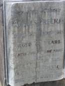 Emily FREEMAN,
sister,
died 15 Feb 1940;
Charles FREEMAN,
husband,
died 16 June 1924 aged 77 years;
Winifred FREEMAN,
sister,
died 7 Aug 1939;
Annie FREEMAN,
mother,
died 13 Aug 1932 aged 83 years;
Elizabeth FREEMAN,
sister,
died 3 April 1933;
Bald Hills (Sandgate) cemetery, Brisbane