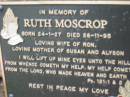 Ruth MOSCROP,
born 24-1-27 died 26-11-95,
wife of Ron,
mother of Susan & Alyson;
Slacks Creek St Marks Anglican cemetery, Daisy Hill, Logan City