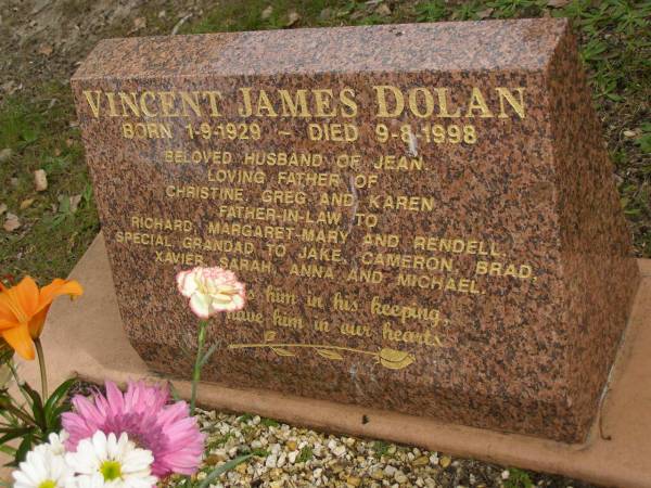 Vincent James DOLAN,  | born 1-9-1929,  | died 9-8-1998,  | husband of Jean,  | father of Christine, Greg & Karen,  | father-in-law of Richard, Margaret-Mary & Rendell,  | grandad of Jake, Cameron, Brad, Xavier, Sarah,  | Anna & Michael;  | Tallebudgera Catholic cemetery, City of Gold Coast  | 