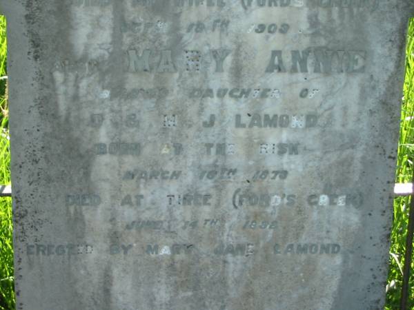 Donald LAMOND,  | born Tiree Scotland 25 Dec 1842,  | died Tiree (Ford's Creek) 18 Oct 1903;  | Mary Annie,  | daughter of D. & M.J. LAMOND,  | born The Risk 16 March 1873  | died Tiree (Ford's Creek) 14 June 1892,  | erected by Mary Jane LAMOND;  | Wilson Family Private Cemetery, The Risk via Kyogle, New South Wales  | 