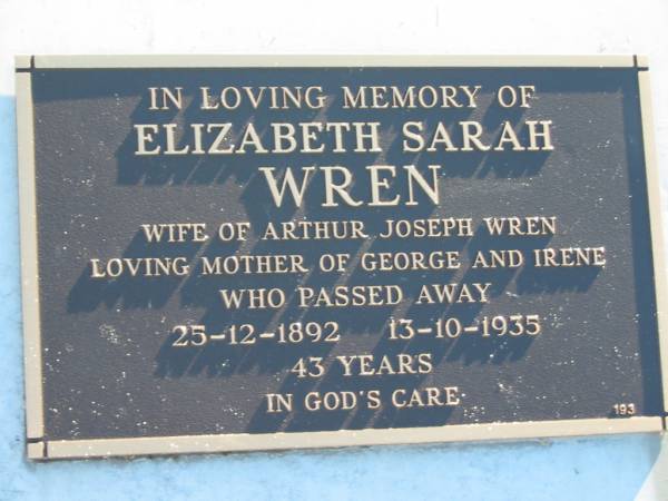 Elizabeth Sarah WREN,  | wife of Arthur Joseph WREN,  | mother of George & Irene,  | 25-12-1892 - 13-10-1935, 43 years;  | Woodford Cemetery, Caboolture  | 