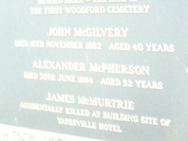 John McGilvery  | d: 10 Nov 1882 aged 40  | Alexander McPherson  | d: 30 Jun 1884 aged 52  | James McMurtrie  | (killed at the building site of Yatesville Hotel)  | Woodford Pioneer Cemetery  |   | 