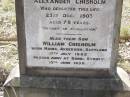 
Annie CHISHOLM,
died 9 Dec 1896 aged 72 years,
erected by husband Alexander CHISHOLM;
Alexander CHISHOLM,
died 25 Dec 1903 aged 78 years;
William CHISHOLM,
son,
born Mains Ardersier Scotland 17 July 1862,
died Bondi Sydney 13 June 1938;
Yangan Presbyterian Cemetery, Warwick Shire
