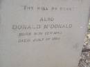 
John MCDONALD,
born 16 April 1806
died 25 May 1886;
Margaret,
wife,
born 3 Aug 1814
died 10 Sept 1885;
Donald MCDONALD,
born 12 Nov 1843
died 1 July 1910;
Yangan Presbyterian Cemetery, Warwick Shire
