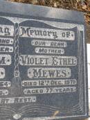 
William MEWES,
husband father,
died 27 Dec 1964 aged 75 years;
Violet Ethel MEWES,
mother,
died 12 Dec 1971 aged 77 years;
Evelyn May MCCLELLAND,
elder daughter of William & Ethel MEWES,
1917 - 1999;
James Coline MEWES,
eldest son,
died 17-3-1992 aged 73 years,
interred Eden Gardens Warwick;
Rosalyn C. HANSEN,
daughter,
4-4-1923 - 9-1-1996;
William E. MEWES,
son,
6-8-1928 - 28-2-1997;
Yangan Presbyterian Cemetery, Warwick Shire
